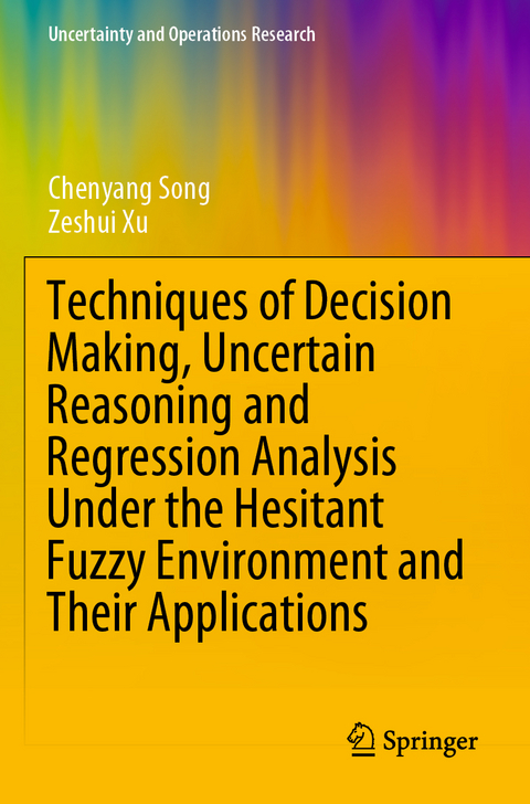 Techniques of Decision Making, Uncertain Reasoning and Regression Analysis Under the Hesitant Fuzzy Environment and Their Applications - Chenyang Song, Zeshui Xu