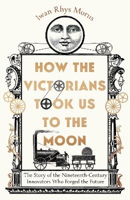 How the Victorians Took Us to the Moon - Iwan Rhys Morus