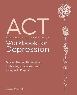 Acceptance and Commitment Therapy Workbook for Depression - Elizabeth Weiss