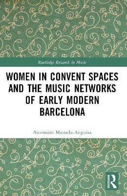 Women in Convent Spaces and the Music Networks of Early Modern Barcelona - Ascensión Mazuela-Anguita