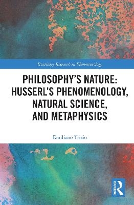 Philosophy's Nature: Husserl's Phenomenology, Natural Science, and Metaphysics - Emiliano Trizio