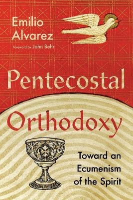 Pentecostal Orthodoxy – Toward an Ecumenism of the Spirit - Emilio Alvarez, John Behr