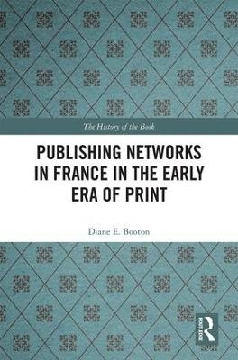 Publishing Networks in France in the Early Era of Print - Diane E. Booton