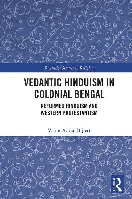 Vedantic Hinduism in Colonial Bengal - Victor A. van Bijlert