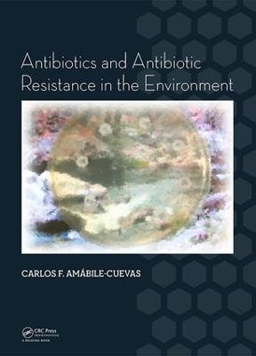 Antibiotics and Antibiotic Resistance in the Environment - Carlos F. Amabile-Cuevas