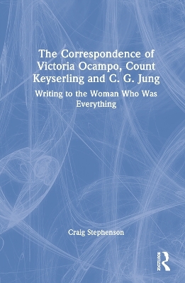 The Correspondence of Victoria Ocampo, Count Keyserling and C. G. Jung - Craig Stephenson