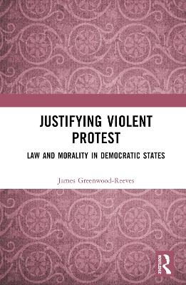 Justifying Violent Protest - James Greenwood-Reeves