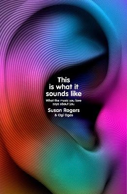 This Is What It Sounds Like - Dr. Susan Rogers, Ogi Ogas