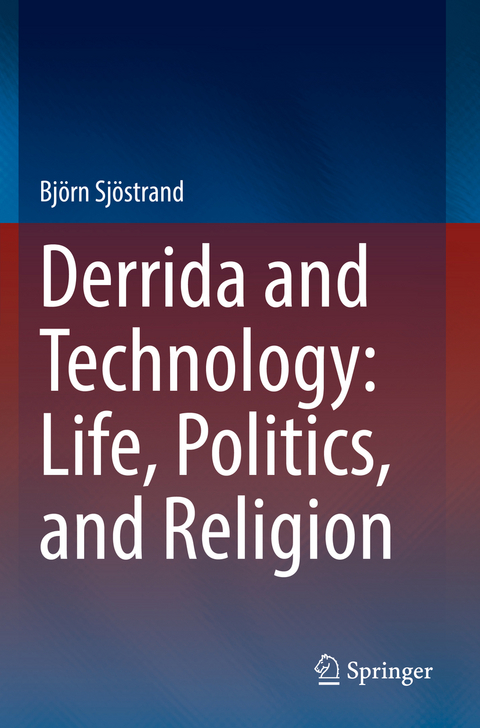 Derrida and Technology: Life, Politics, and Religion - Björn Sjöstrand