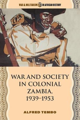 War and Society in Colonial Zambia, 1939–1953 - Alfred Tembo