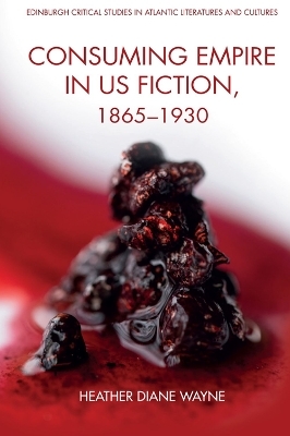 Consuming Empire in U.S. Fiction, 1865 1930 - Heather Wayne