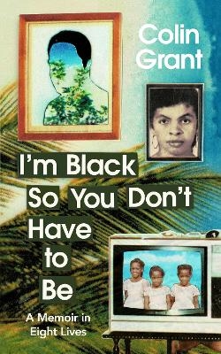 I'm Black So You Don't Have to Be - Colin Grant