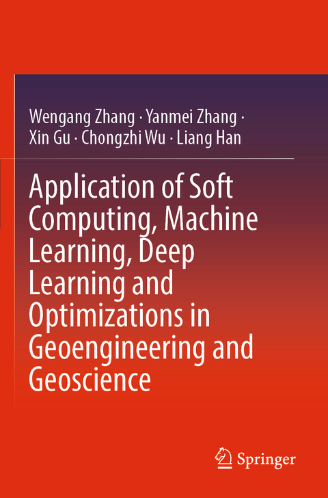 Application of Soft Computing, Machine Learning, Deep Learning and Optimizations in Geoengineering and Geoscience - Wengang Zhang, Yanmei Zhang, Xin Gu, Chongzhi Wu, Liang Han