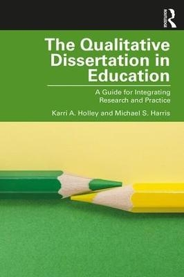 The Qualitative Dissertation in Education - Karri A. Holley, Michael S. Harris