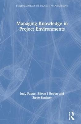 Managing Knowledge in Project Environments - Judy Payne, Eileen Roden, Steve Simister