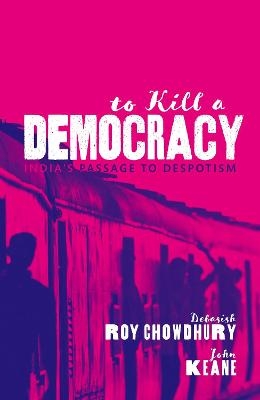 To Kill A Democracy - Debasish Roy Chowdhury, John Keane