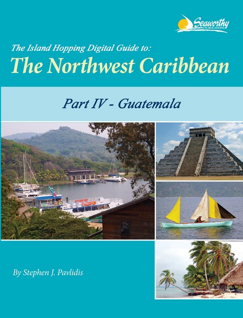 The Island Hopping Digital Guide to the Northwest Caribbean - Part IV - Guatemala - Stephen J Pavlidis