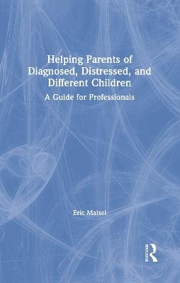 Helping Parents of Diagnosed, Distressed, and Different Children - Eric Maisel