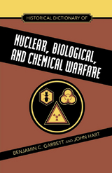 Historical Dictionary of Nuclear, Biological and Chemical Warfare -  Benjamin C. Garrett,  John Hart