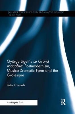 György Ligeti's Le Grand Macabre: Postmodernism, Musico-Dramatic Form and the Grotesque - Peter Edwards