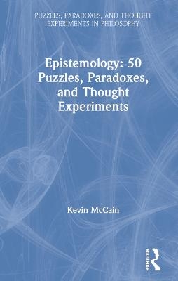 Epistemology: 50 Puzzles, Paradoxes, and Thought Experiments - Kevin McCain