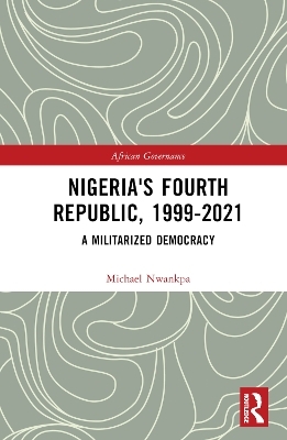 Nigeria's Fourth Republic, 1999-2021 - Michael Nwankpa