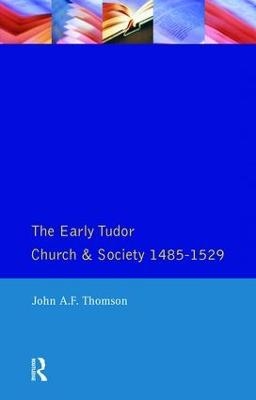 The Early Tudor Church and Society 1485-1529 - John A.F. Thomson