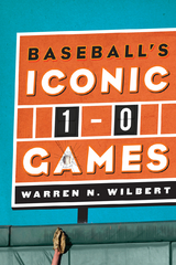 Baseball's Iconic 1-0 Games -  Warren N. Wilbert