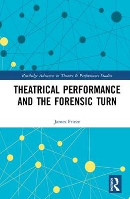 Theatrical Performance and the Forensic Turn - James Frieze