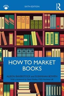 How to Market Books - Alison Baverstock, Susannah Bowen