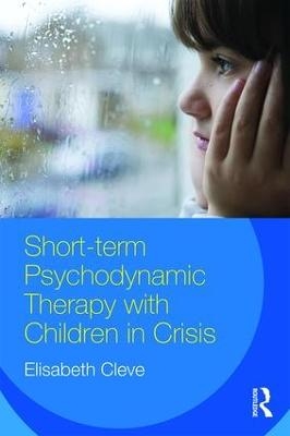 Short-term Psychodynamic Therapy with Children in Crisis - Elisabeth Cleve