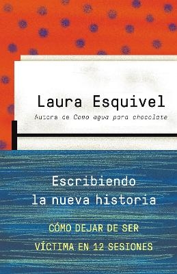 Escribiendo la nueva historia / Rewriting History: How to Stop Being A Victim in  Twelve Sessions - Laura Esquivel