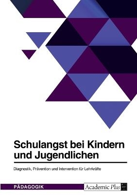 Schulangst bei Kindern und Jugendlichen. Diagnostik, PrÃ¤vention und Intervention fÃ¼r LehrkrÃ¤fte -  Anonym