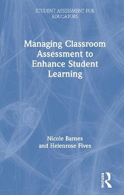 Managing Classroom Assessment to Enhance Student Learning - Nicole Barnes, Helenrose Fives