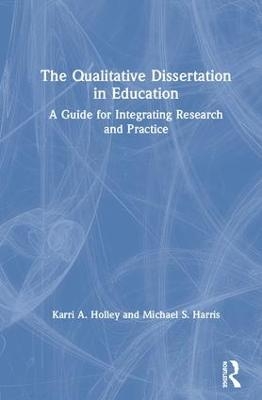 The Qualitative Dissertation in Education - Karri A. Holley, Michael S. Harris