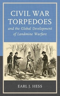 Civil War Torpedoes and the Global Development of Landmine Warfare - Earl J. Hess