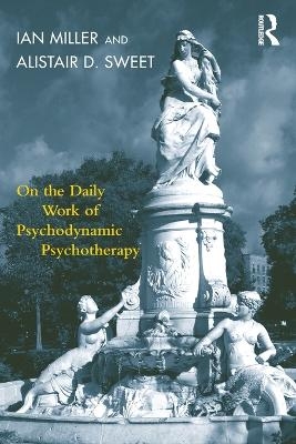 On the Daily Work of Psychodynamic Psychotherapy - Ian Miller, Alistair D. Sweet