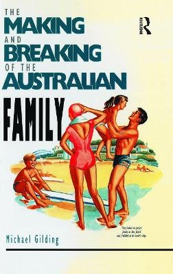 The Making and Breaking of the Australian Family - Michael Gilding