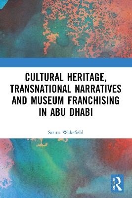 Cultural Heritage, Transnational Narratives and Museum Franchising in Abu Dhabi - Sarina Wakefield