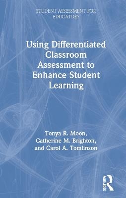 Using Differentiated Classroom Assessment to Enhance Student Learning - Tonya R. Moon, Catherine M. Brighton, Carol A. Tomlinson