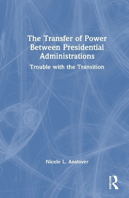 The Transfer of Power Between Presidential Administrations - Nicole L. Anslover