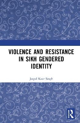 Violence and Resistance in Sikh Gendered Identity - Jaspal Kaur Singh