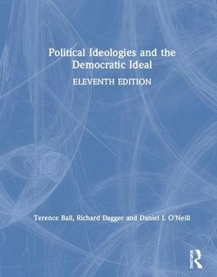 Political Ideologies and the Democratic Ideal - Terence Ball, Richard Dagger, Daniel I. O'Neill