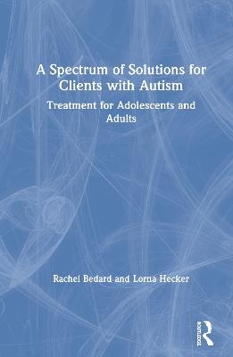 A Spectrum of Solutions for Clients with Autism - Rachel Bedard, Lorna Hecker