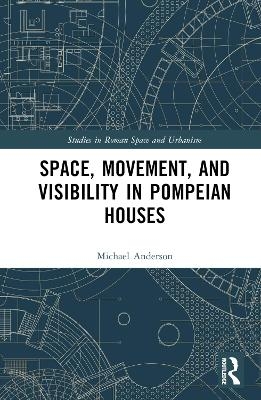 Space, Movement, and Visibility in Pompeian Houses - Michael Anderson