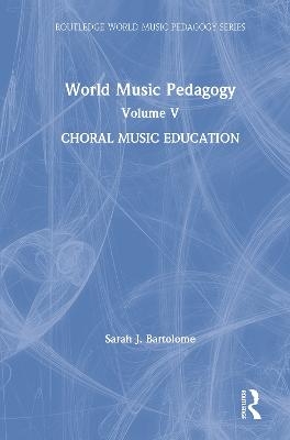 World Music Pedagogy, Volume V: Choral Music Education - Sarah Bartolome