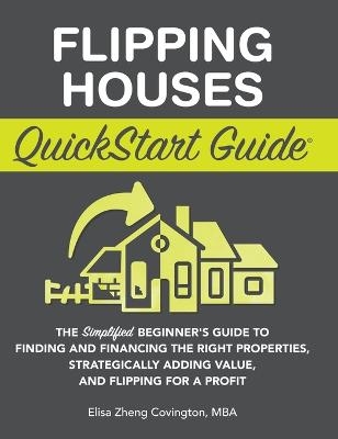 Flipping Houses QuickStart Guide - Elisa Zheng Covington