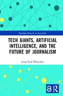 Tech Giants, Artificial Intelligence, and the Future of Journalism - Jason Paul Whittaker