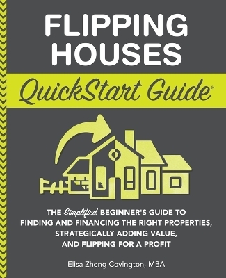 Flipping Houses QuickStart Guide - Elisa Zheng Covington