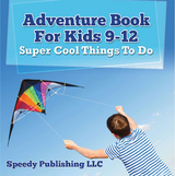 Adventure Book For Kids 9-12: Super Cool Things To Do - Speedy Publishing LLC